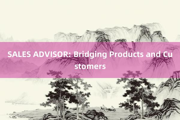 SALES ADVISOR: Bridging Products and Customers