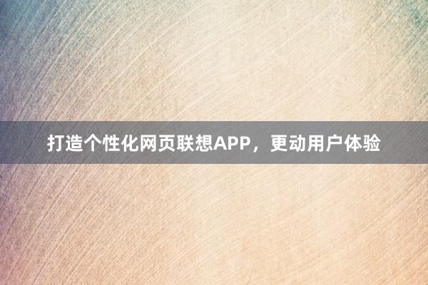 打造个性化网页联想APP，更动用户体验