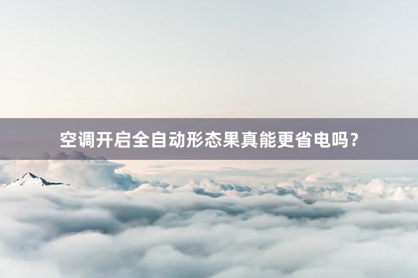 空调开启全自动形态果真能更省电吗？